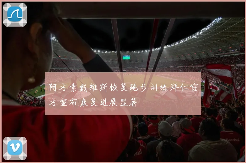 阿方索戴维斯恢复跑步训练拜仁官方宣布康复进展显著