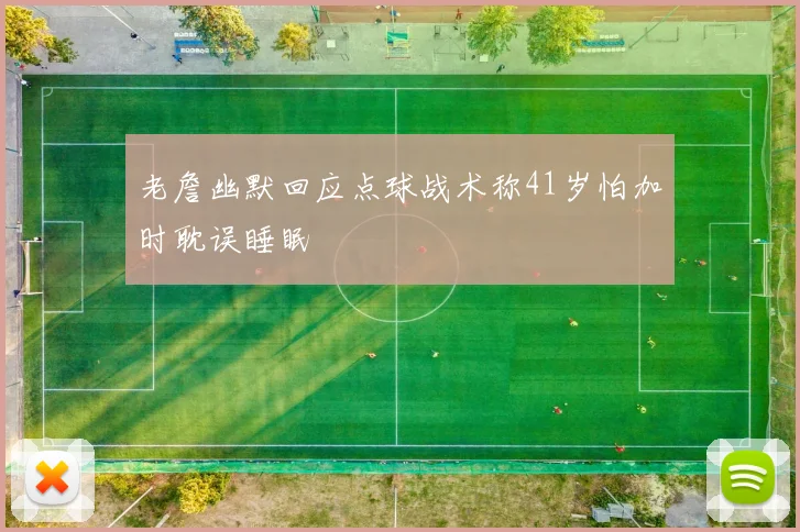 老詹幽默回应点球战术称41岁怕加时耽误睡眠