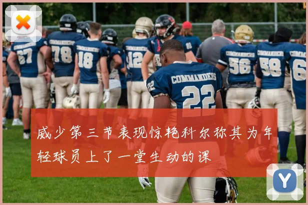 威少第三节表现惊艳科尔称其为年轻球员上了一堂生动的课