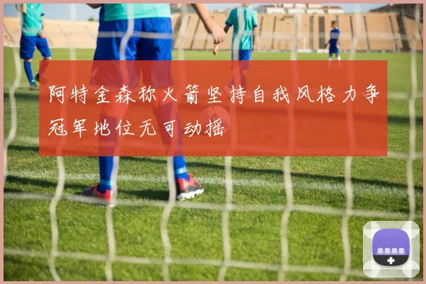 阿特金森称火箭坚持自我风格力争冠军地位无可动摇