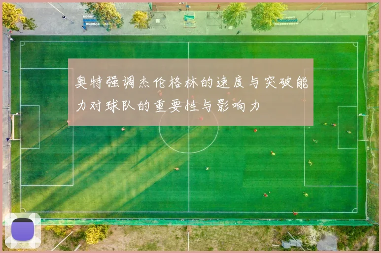 奥特强调杰伦格林的速度与突破能力对球队的重要性与影响力