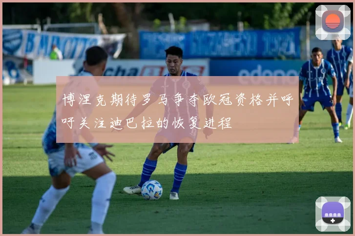 博涅克期待罗马争夺欧冠资格并呼吁关注迪巴拉的恢复进程