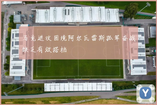 马竞进攻困境阿尔瓦雷斯孤军奋战缺乏有效搭档