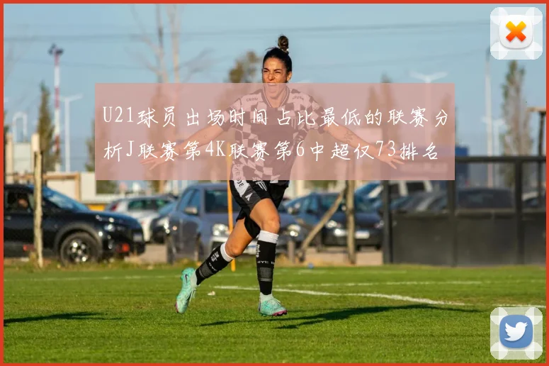 U21球员出场时间占比最低的联赛分析J联赛第4K联赛第6中超仅73排名第9