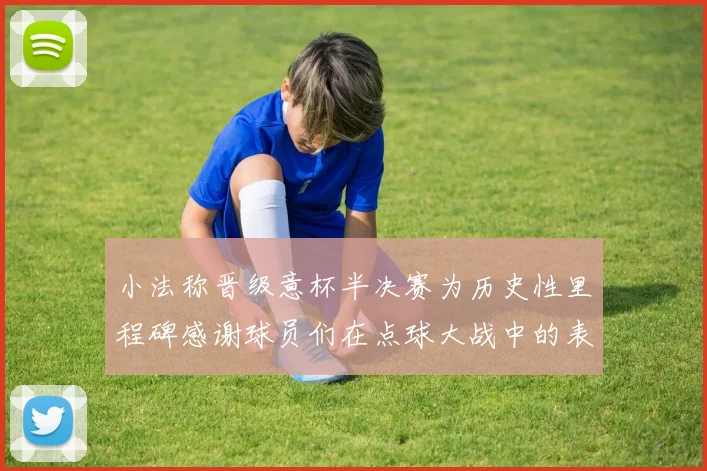 小法称晋级意杯半决赛为历史性里程碑感谢球员们在点球大战中的表现