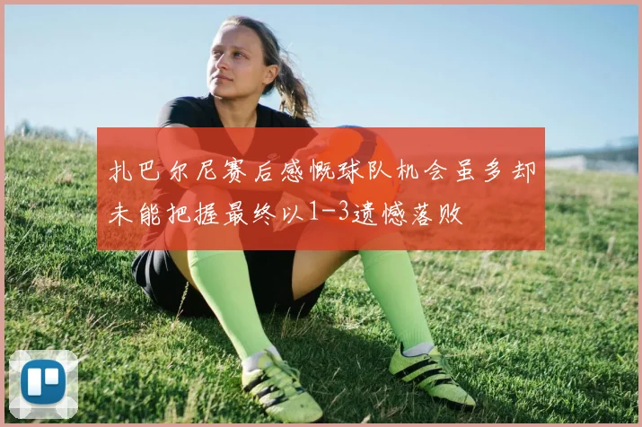扎巴尔尼赛后感慨球队机会虽多却未能把握最终以1-3遗憾落败